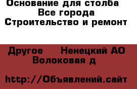 Основание для столба - Все города Строительство и ремонт » Другое   . Ненецкий АО,Волоковая д.